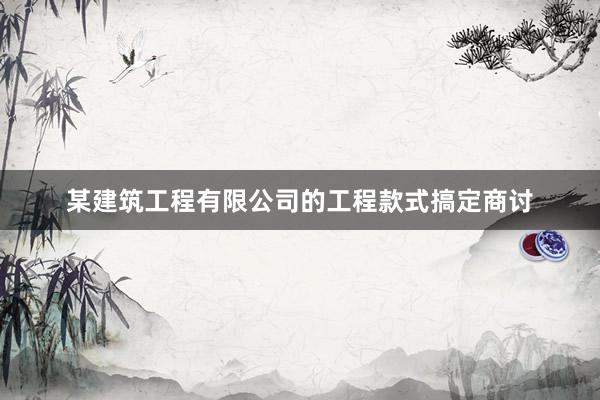 某建筑工程有限公司的工程款式搞定商讨